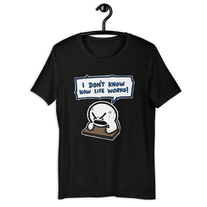 I DON'T KNOW HOW LIFE WORKS t-shirt
