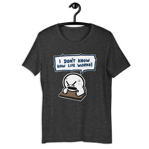 I DON'T KNOW HOW LIFE WORKS t-shirt