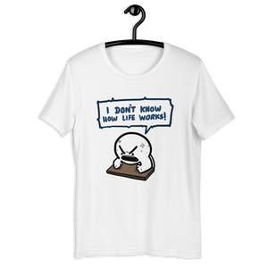 I DON'T KNOW HOW LIFE WORKS t-shirt